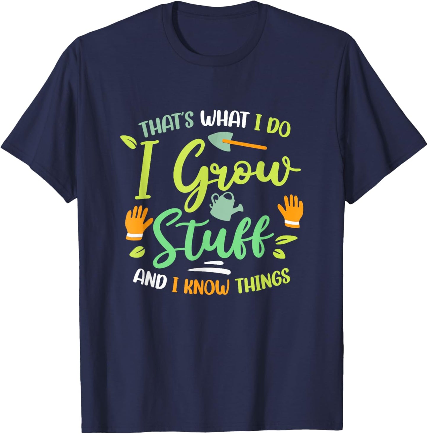 That's What I Do I Grow Stuff And I Know Things Gardening T-Shirt - T-Shirt | Navy