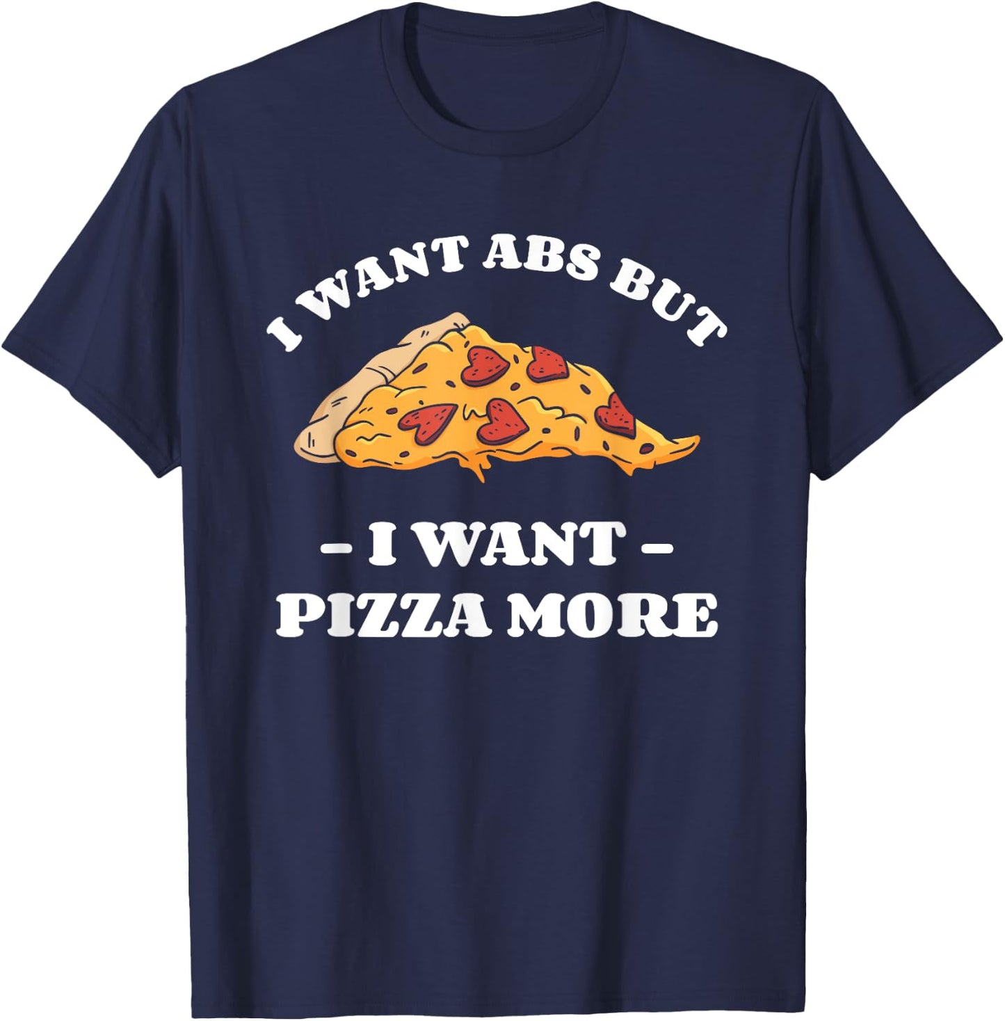 I Want Abs But I Want Abs But I Want Pizza More T-Shirt - T-Shirt | Navy