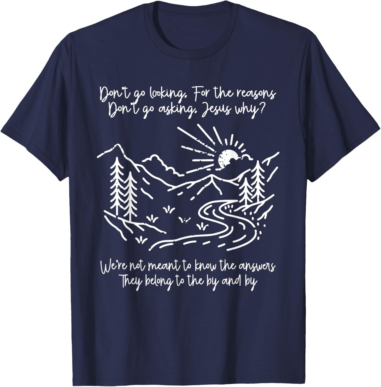 Don't Go Looking For The Reasons Don't Go Asking Jesus Why? T-Shirt - T-Shirt | Navy