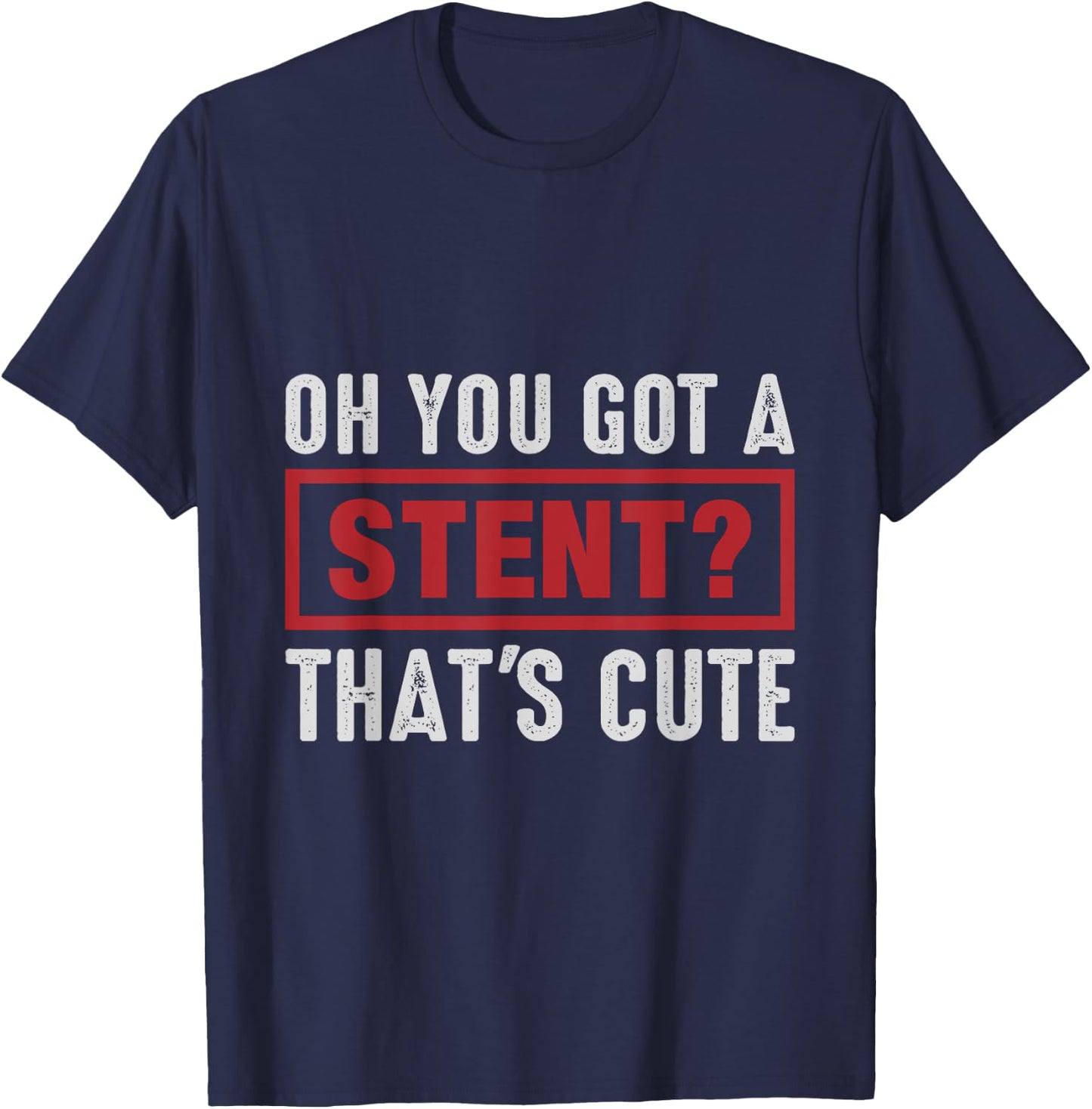 Oh You Got A Stent That's Cute T-Shirt - T-Shirt | Navy