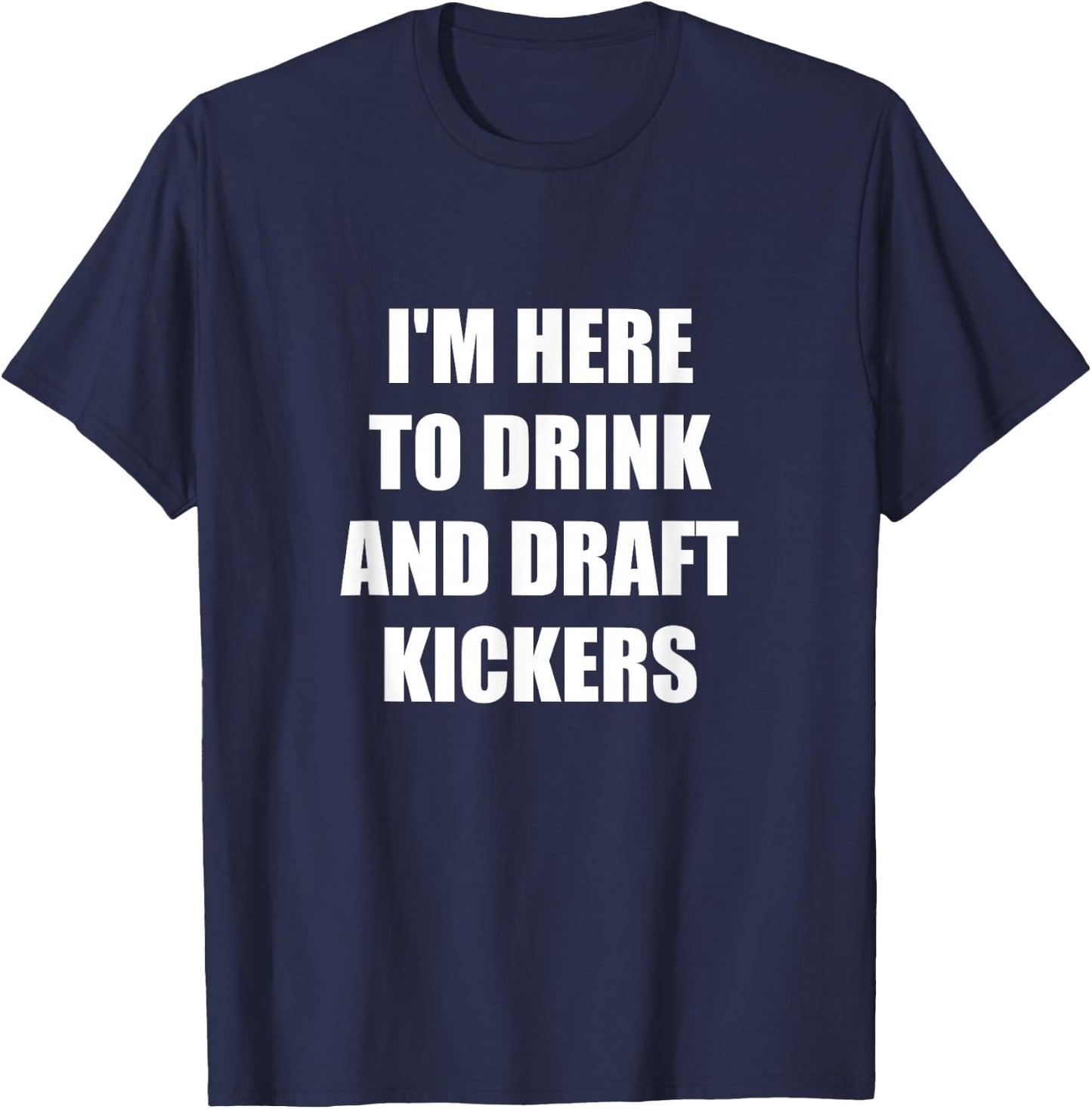 I'm Here to Drink And Draft Kickers T-Shirt - T-Shirt | Navy