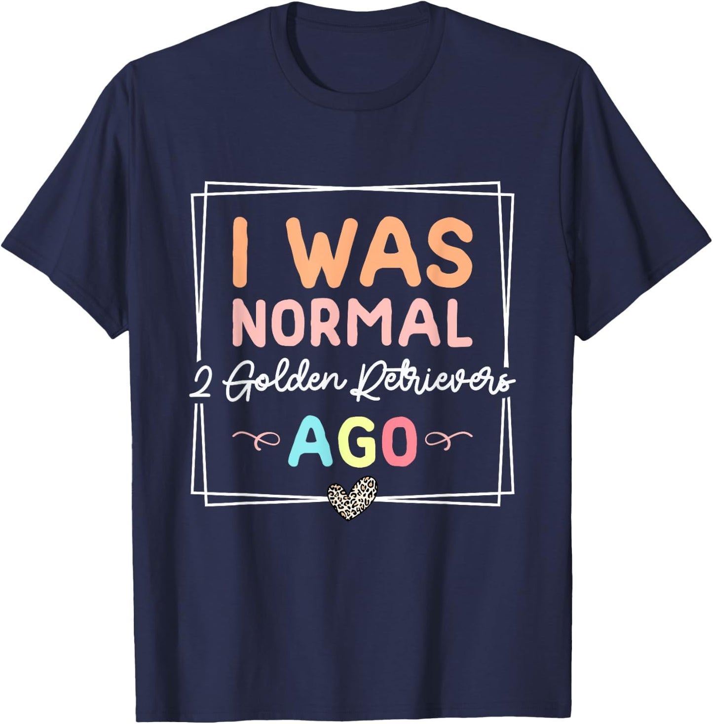I Was Normal Two Golden Retrievers Ago Golden Retriever Dog T-Shirt - T-Shirt | Navy