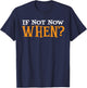 If Not Now When? T-Shirt - T-Shirt | Navy