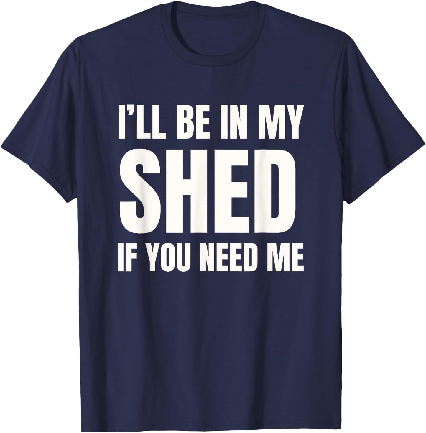 I'll Be In My Shed If You Need Me Dad Joke T-Shirt - T-Shirt | Navy