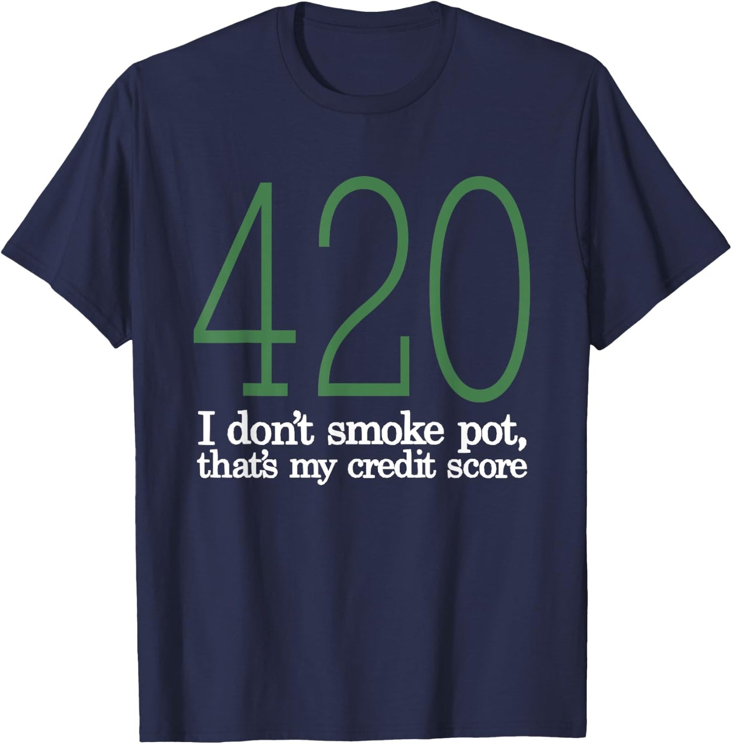 420 I Don't Smoke Pot That's My Credit Score Funny Sarcasm T-Shirt - T-Shirt | Navy