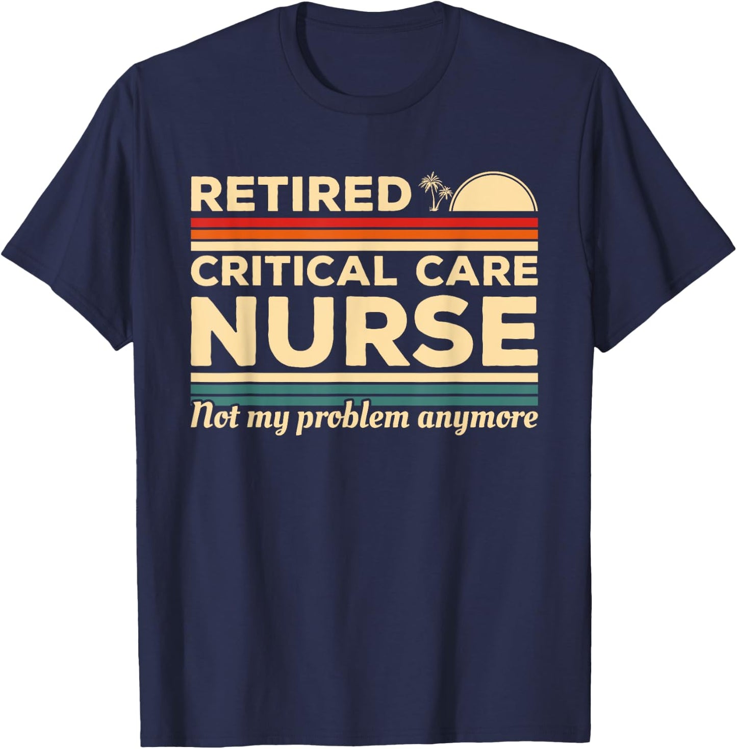 Retired Critical Care Nurse Not My Problem Anymore T-Shirt - T-Shirt | Navy