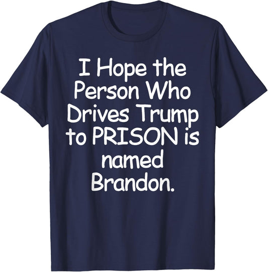 I Hope The Person Who Drives Trump To Prison T-Shirt - T-Shirt | Navy