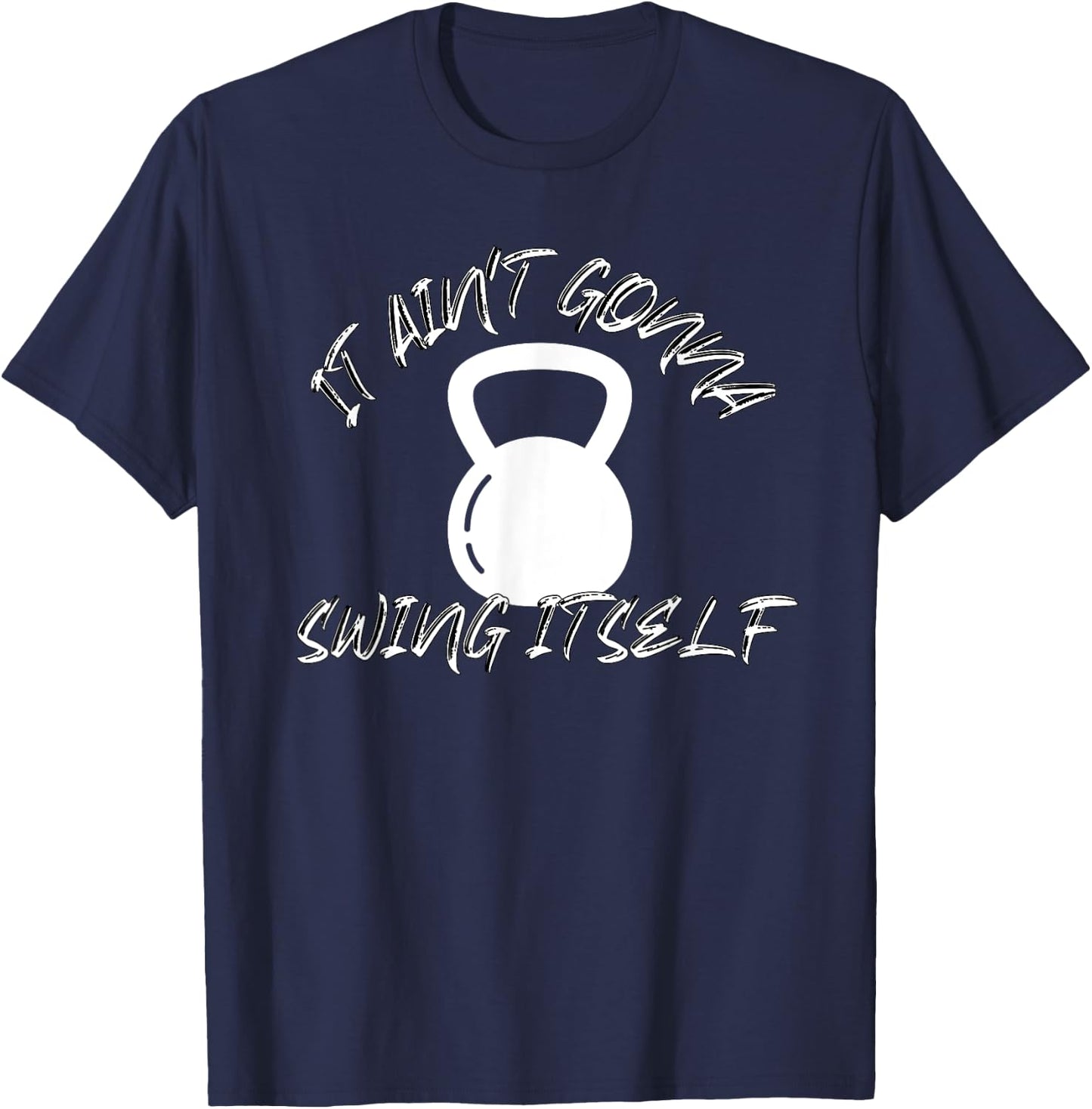 It Ain't Gonna Swing Itself | Funny Kettlebell Workout Gym T-Shirt - T-Shirt | Navy