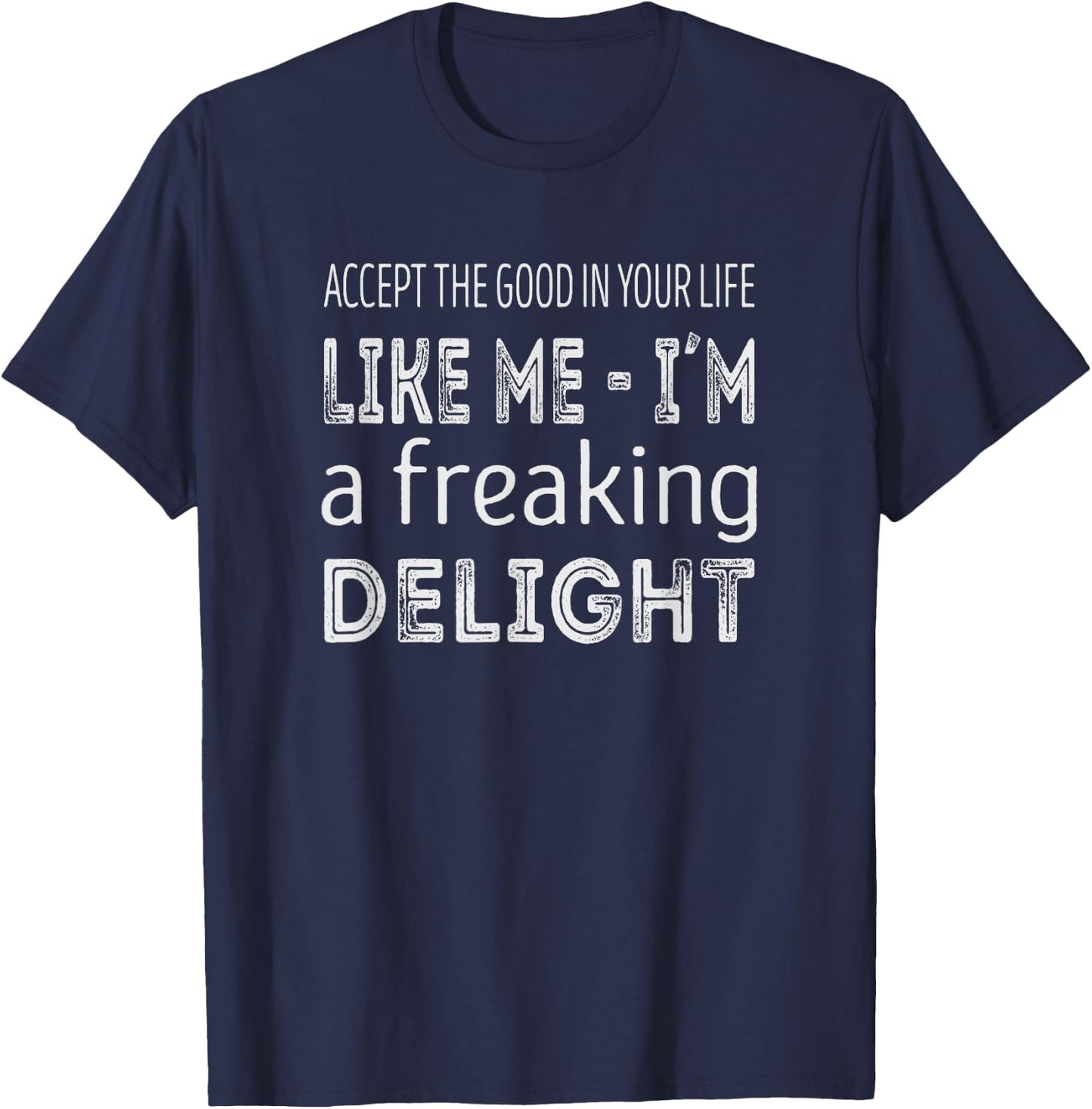 Accept the good in your life, like me im a freaking delight T-Shirt - T-Shirt | Navy