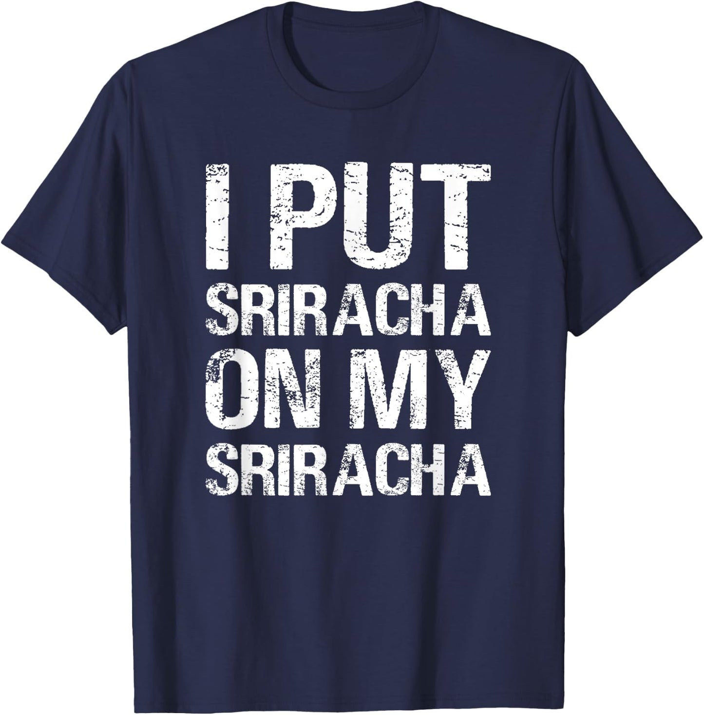 I Put Sriracha On My Sriracha Funny Food Lover Humor T-Shirt - T-Shirt | Navy