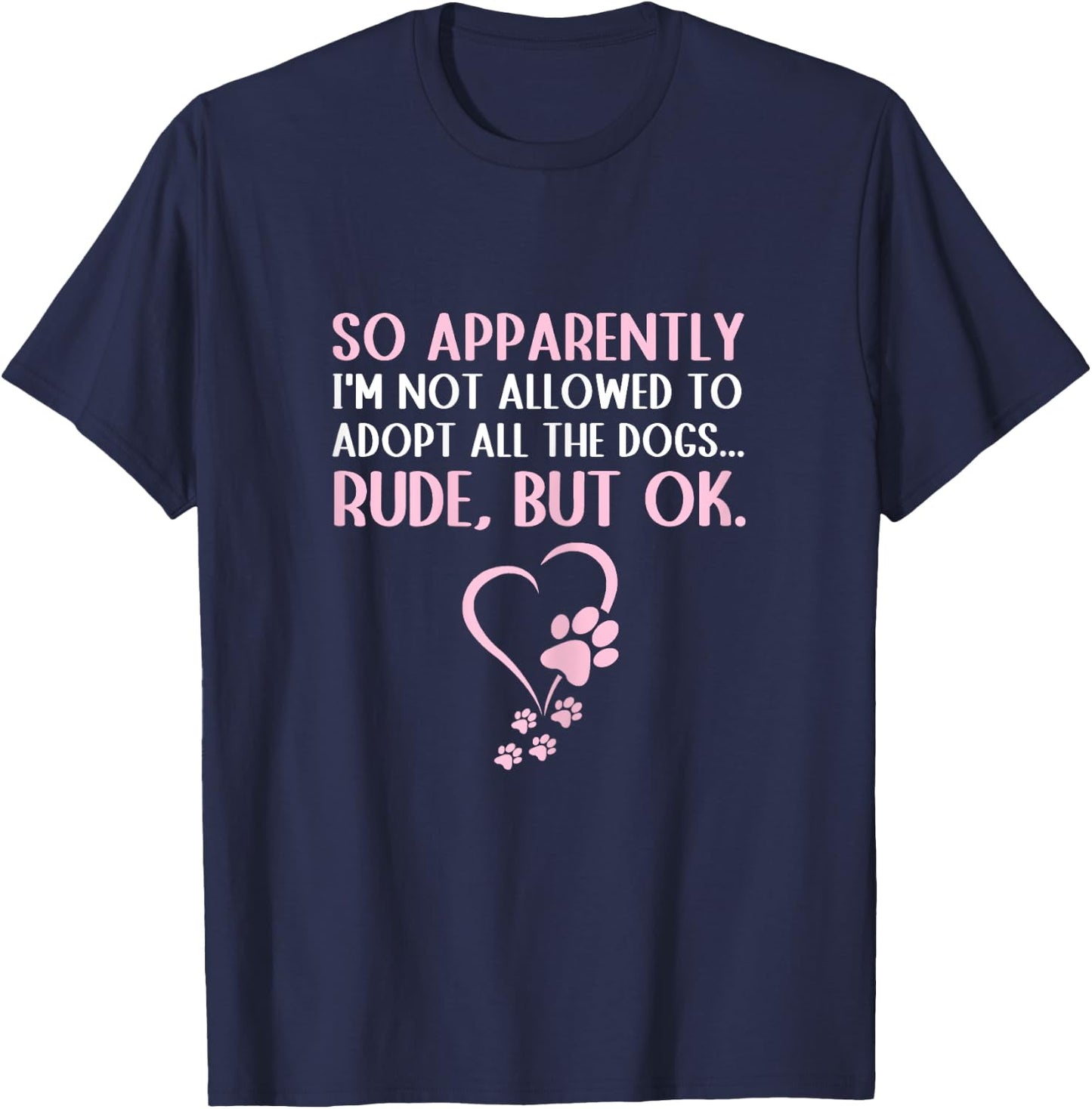 So Apparently I'm Not Allowed To Adopt All The Dogs Funny T-Shirt - T-Shirt | Navy