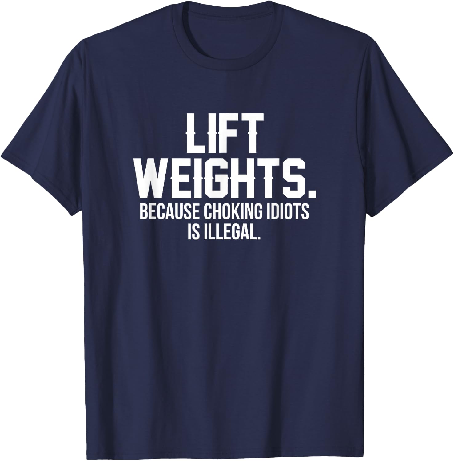 Lift weights because choking idiots is illegal T-Shirt - T-Shirt | Navy
