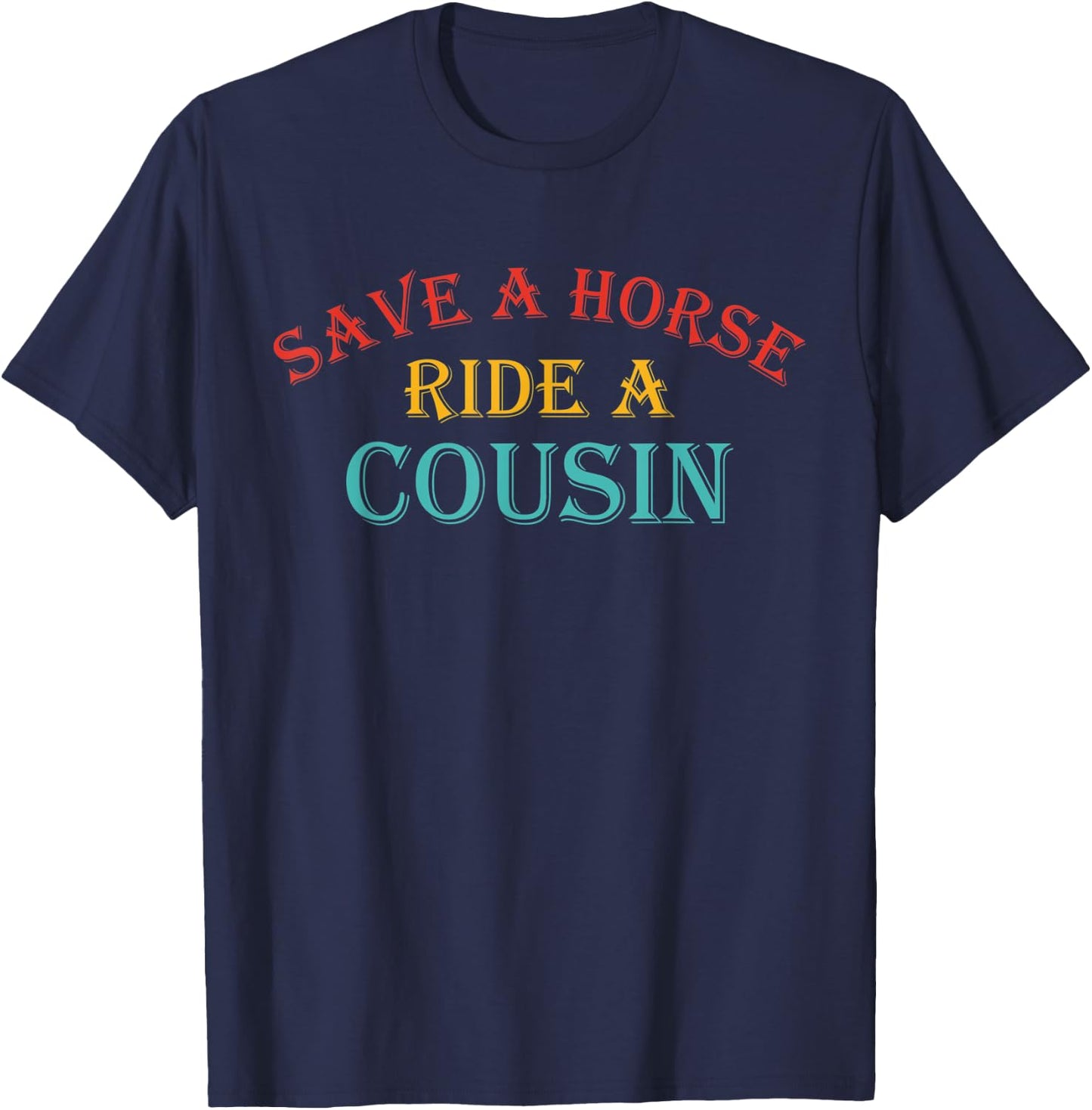 Save A Horse Ride A Cousin Quote T-Shirt - T-Shirt | Navy