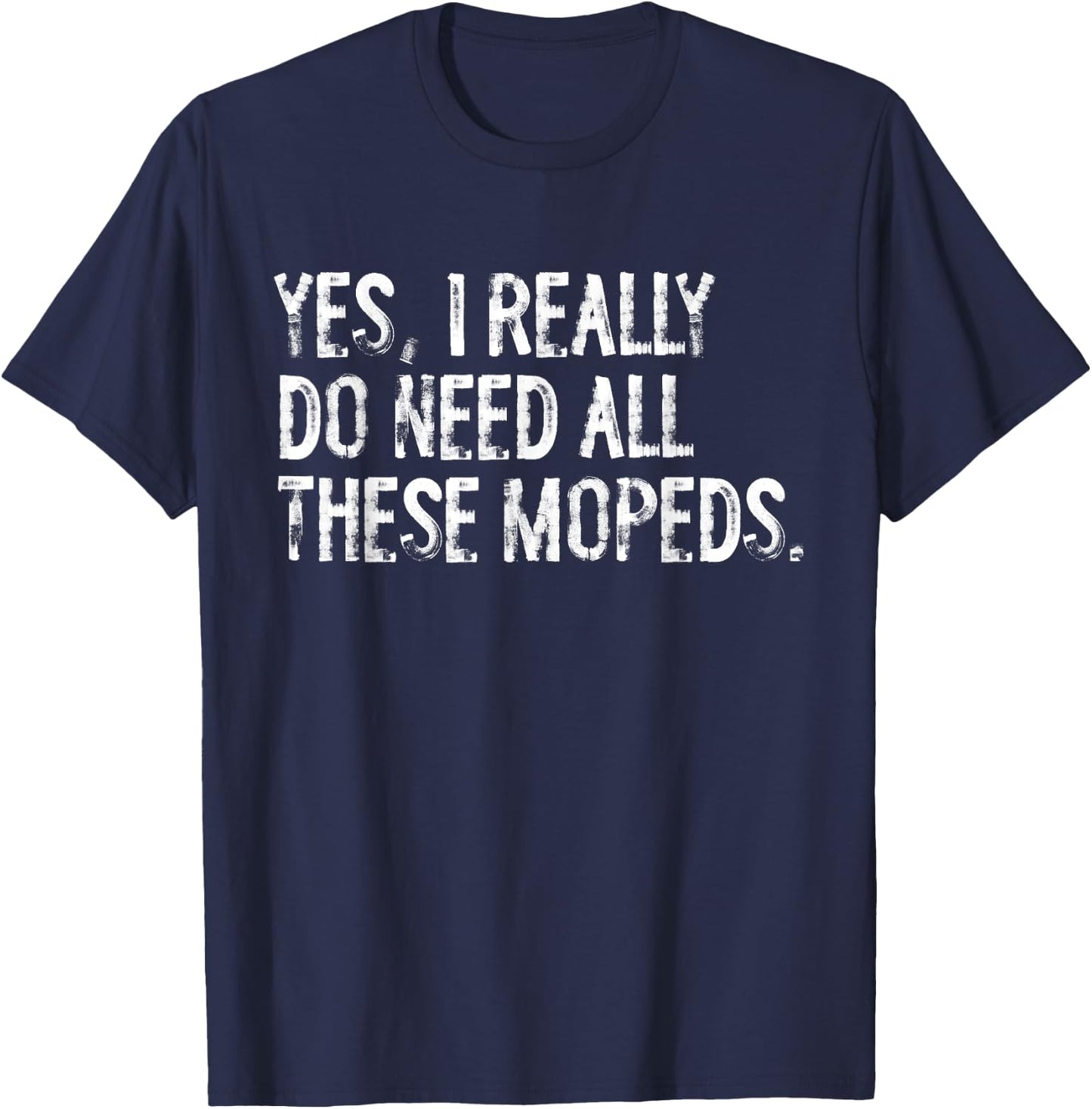 Yes I Really Do Need All These Mopeds Funny Garage Scooter T-Shirt - T-Shirt | Navy