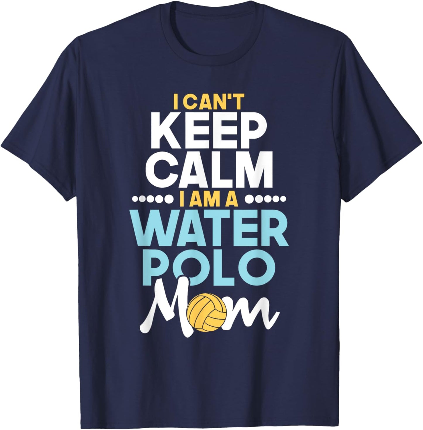 I Can't Keep Calm I Am A Water Polo Mom - Beach Sports Lover Men Women T-Shirt - T-Shirt | Navy