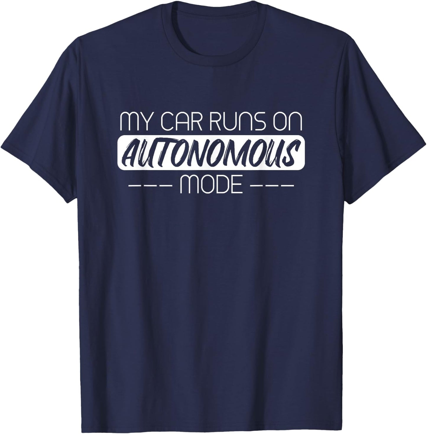My Car Runs On Autonomous Mode Funny Automated Self Driving T-Shirt - T-Shirt | Navy