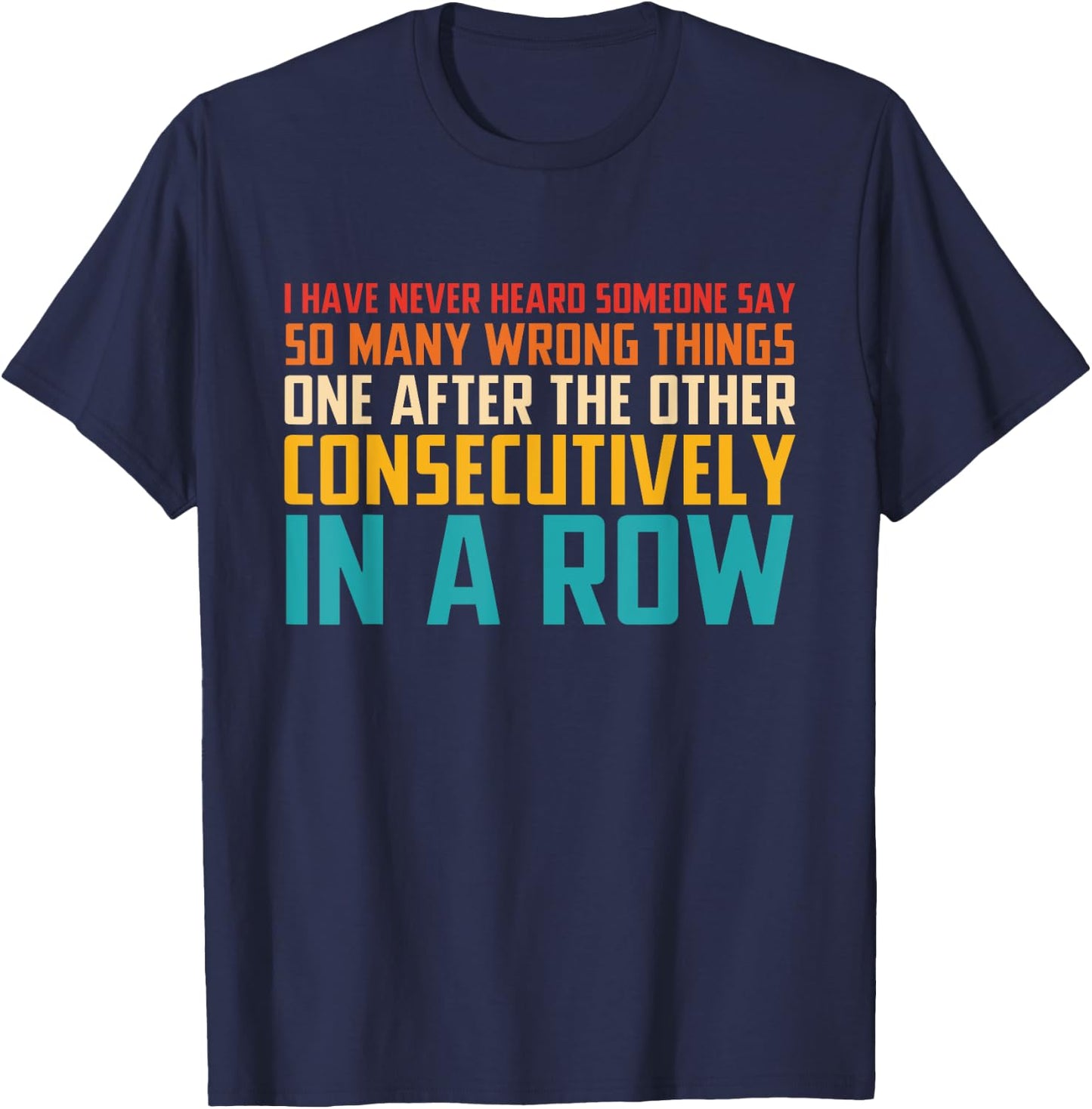 I Have Never Heard Someone Say So Many Wrong Things T-Shirt - T-Shirt | Navy