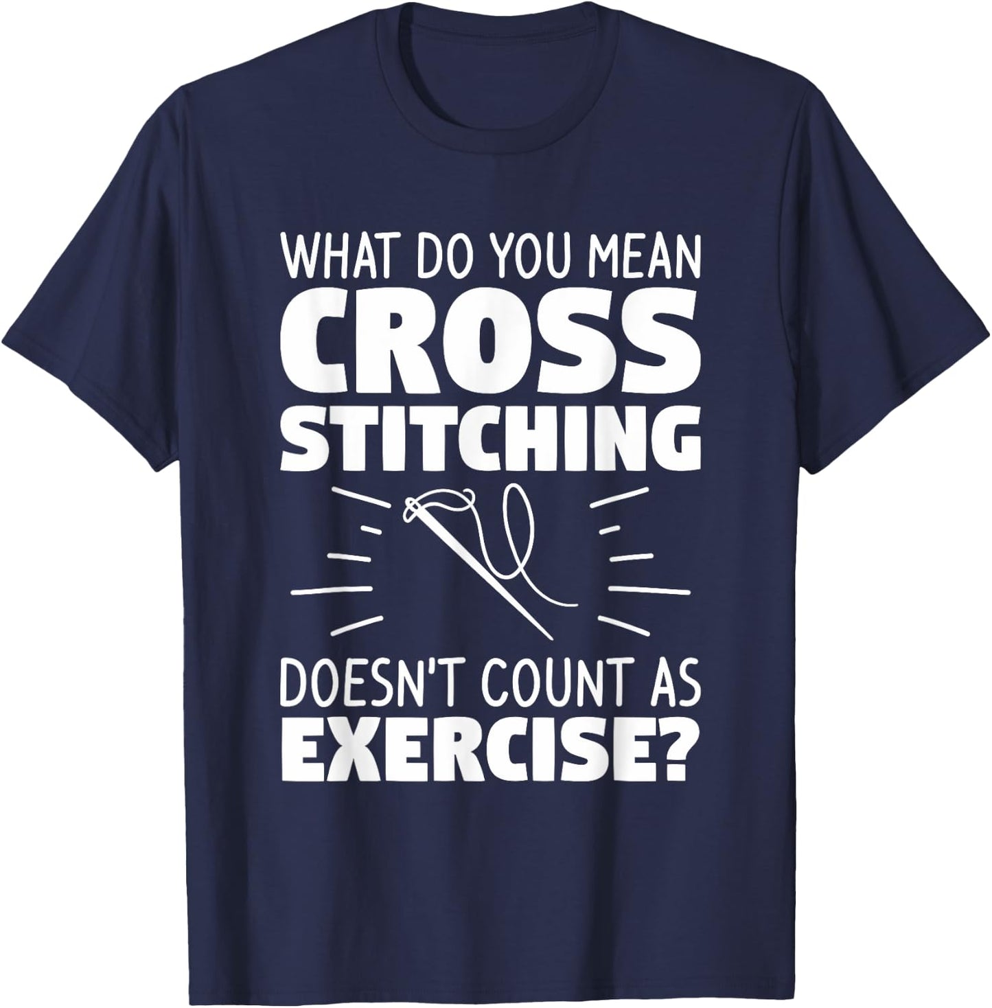 What Do You Mean Cross Stitching Doesn't Count As Exercise T-Shirt - T-Shirt | Navy