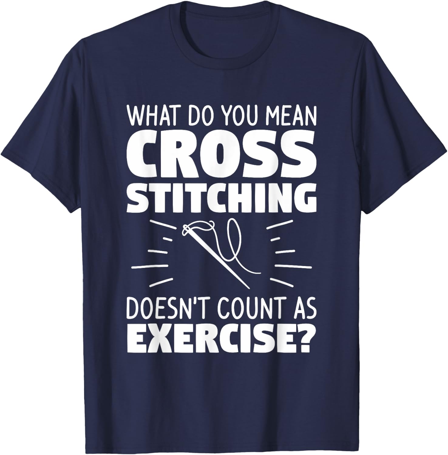 What Do You Mean Cross Stitching Doesn't Count As Exercise T-Shirt - T-Shirt | Navy