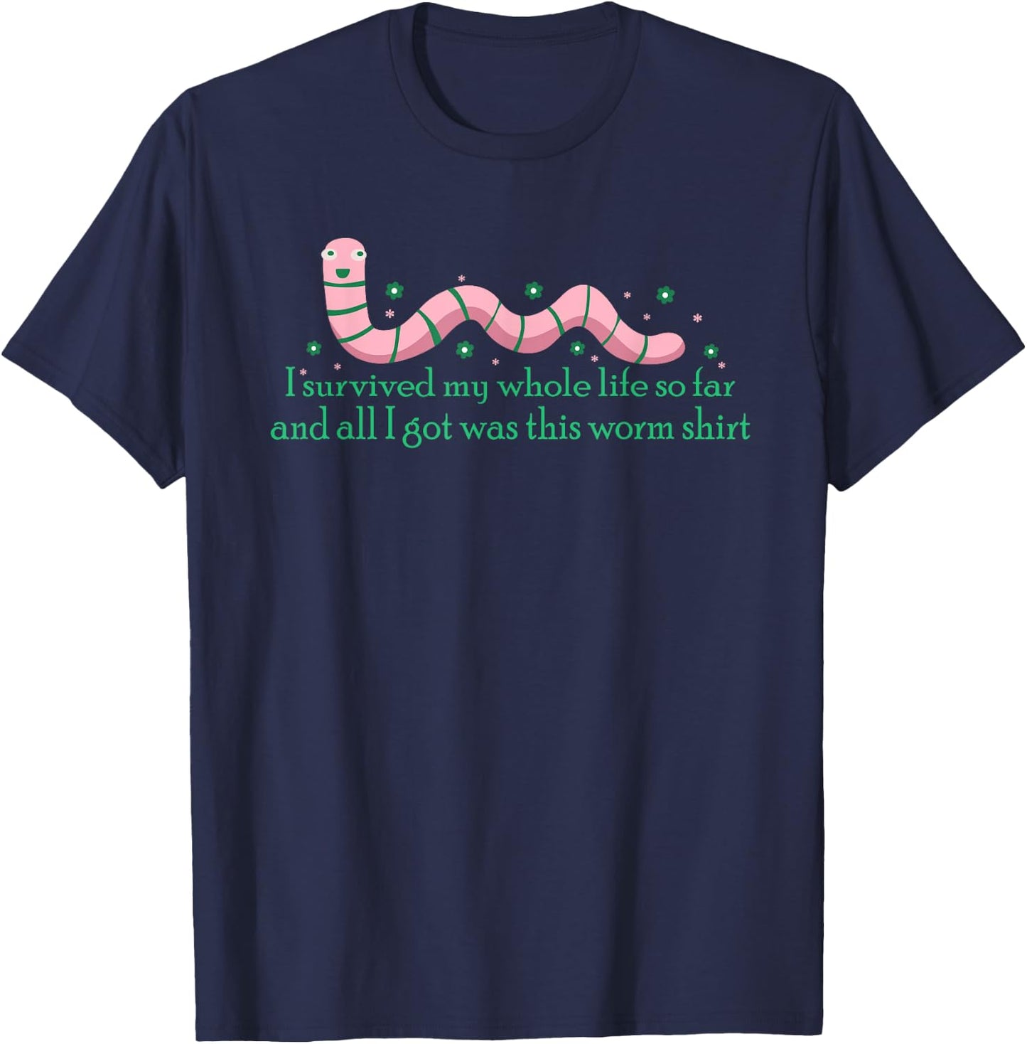 I Survived My Whole Life I Got This Worm Shit Funny T-Shirt - T-Shirt | Navy
