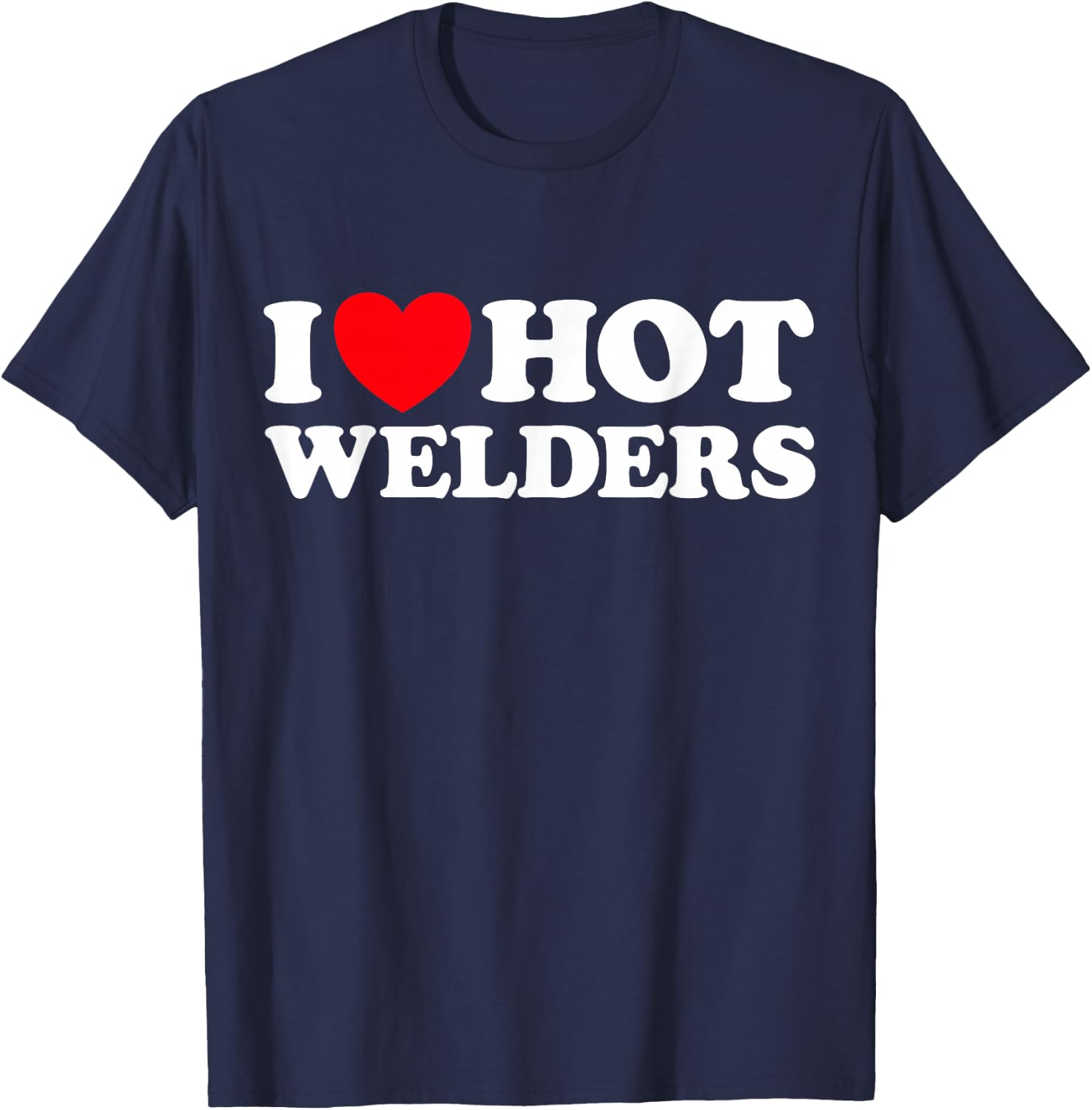 I Love Hot Welders Funny Welding Job Forge Metal Smith Trade T-Shirt - T-Shirt | Navy