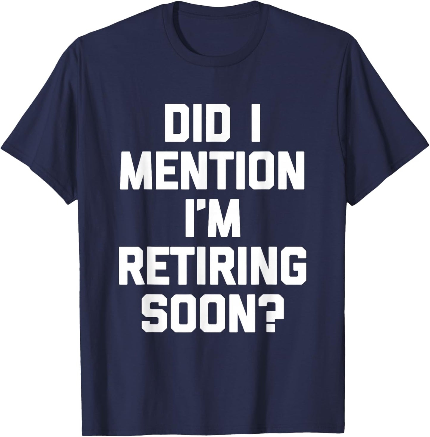 Did I Mention I'm Retiring Soon? - Funny Retirement Retired T-Shirt - T-Shirt | Navy