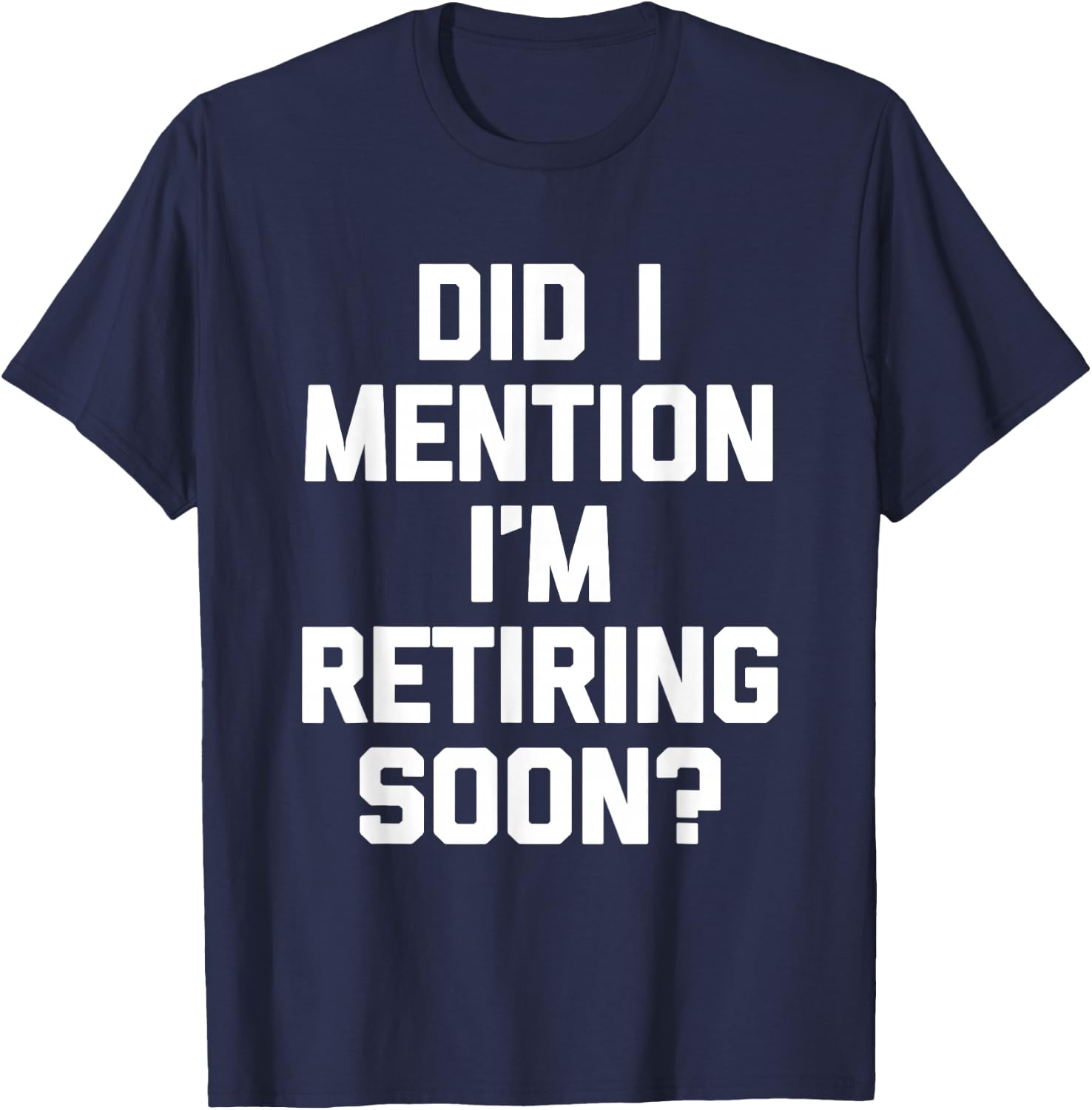 Did I Mention I'm Retiring Soon? - Funny Retirement Retired T-Shirt - T-Shirt | Navy