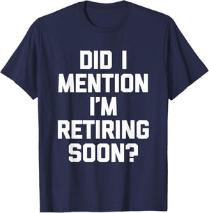 Did I Mention I'm Retiring Soon? - Funny Retirement Retired T-Shirt - T-Shirt | Navy