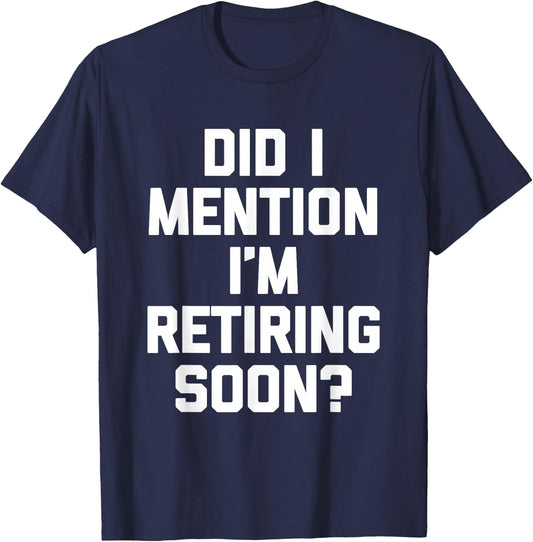 Did I Mention I'm Retiring Soon? - Funny Retirement Retired T-Shirt - T-Shirt | Navy