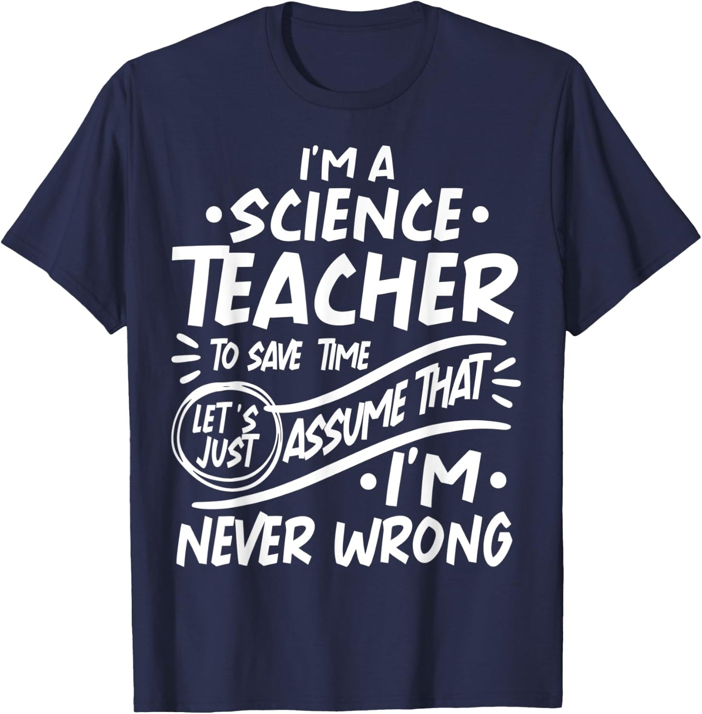 Science Teacher Save Time Lets Assume that I'm Never Wrong Men Women Kids T-Shirt - T-Shirt | Navy