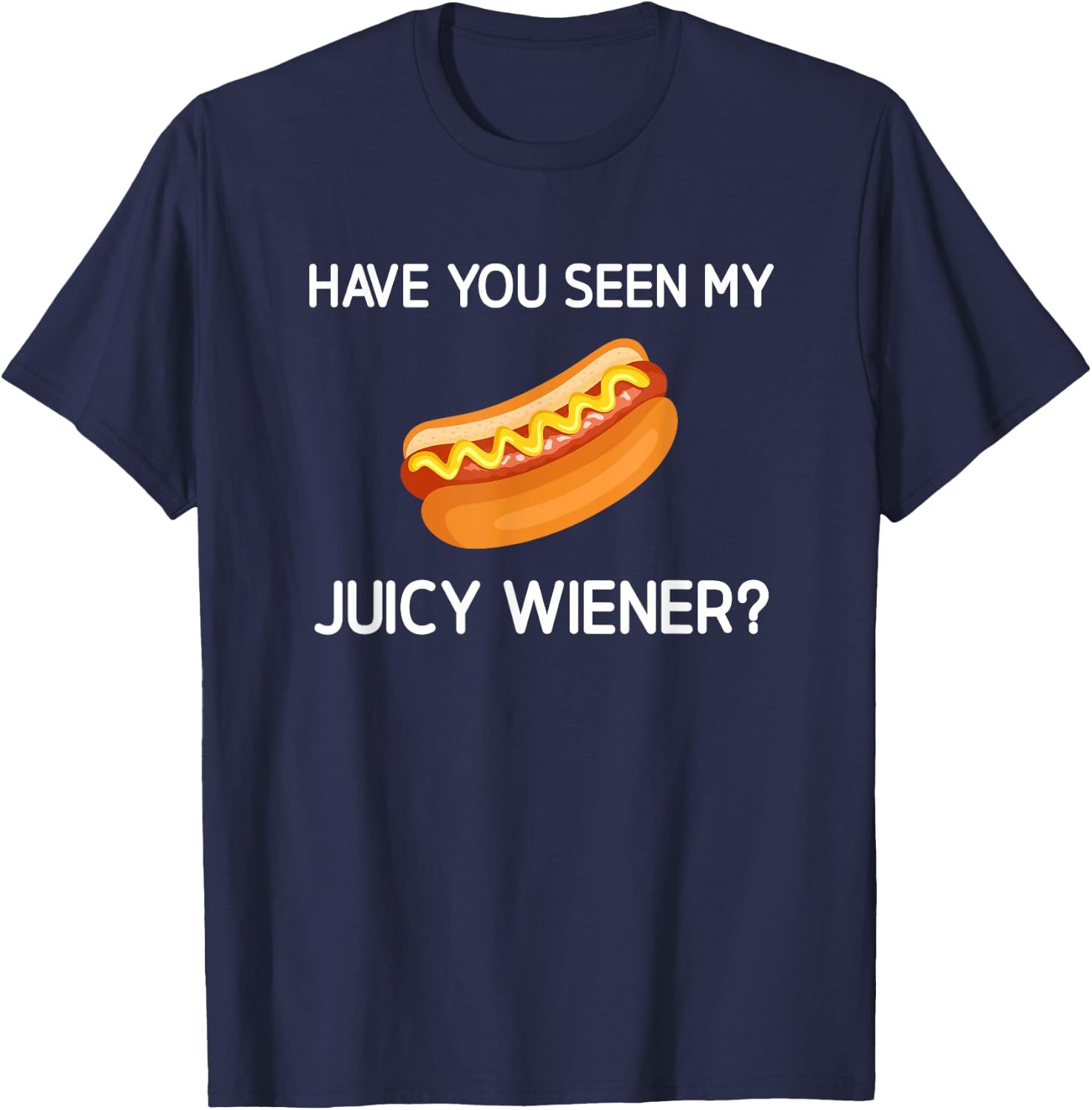 Have You Seen My Juicy Wiener, Funny, Jokes, Sarcastic T-Shirt - T-Shirt | Navy