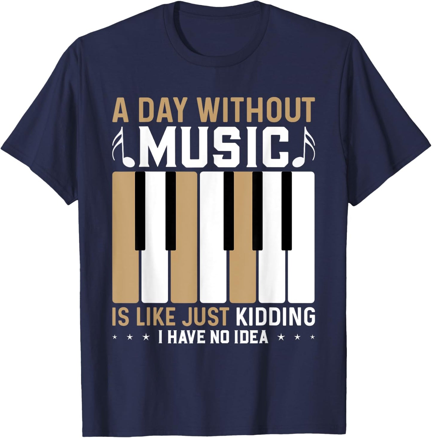 A Day Without Music Is Like Just Kidding I Have No Idea T-Shirt - T-Shirt | Navy