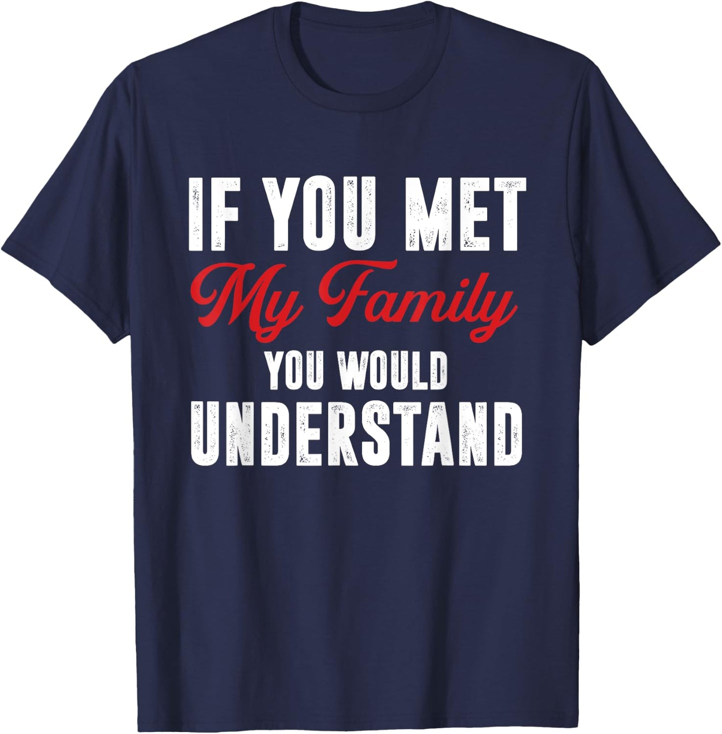 Funny If You Met My Family You Would Understand T-Shirt - T-Shirt | Navy