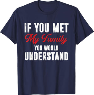 Funny If You Met My Family You Would Understand T-Shirt - T-Shirt | Navy