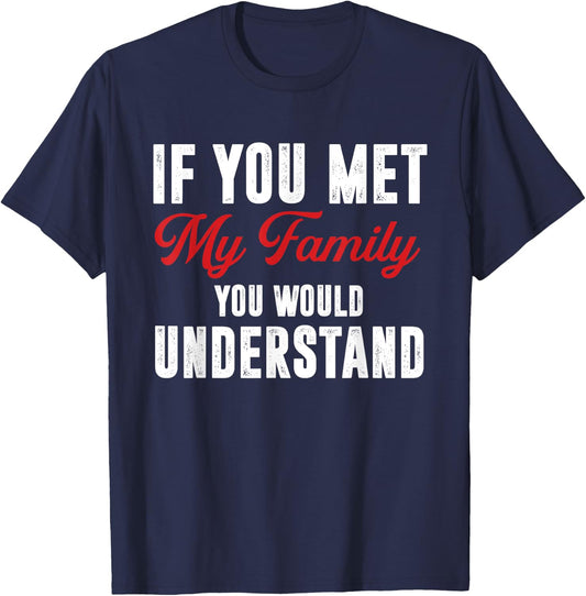 Funny If You Met My Family You Would Understand T-Shirt - T-Shirt | Navy