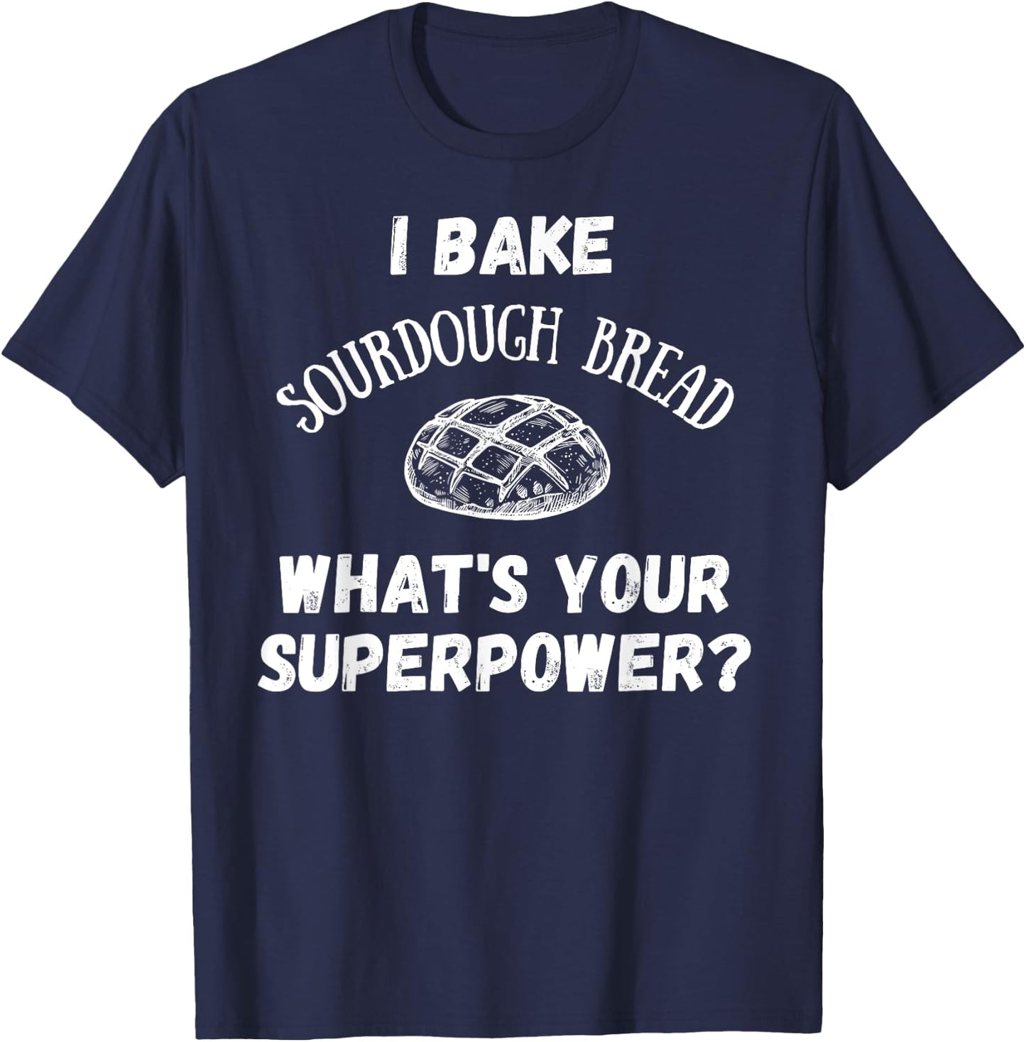 I Bake Sourdough Bread What's Your Superpower? Baking Chef T-Shirt - T-Shirt | Navy