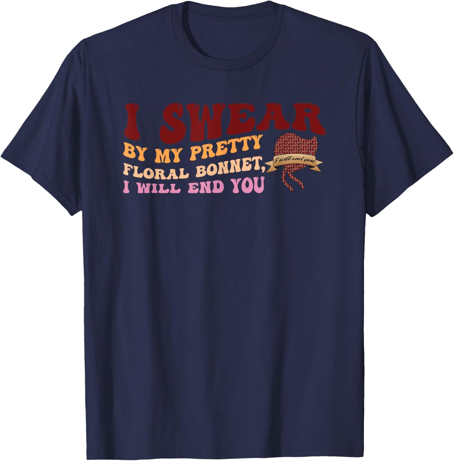 I Swear By My Pretty Floral Bonnet I Will End You Quote T-Shirt - T-Shirt | Navy