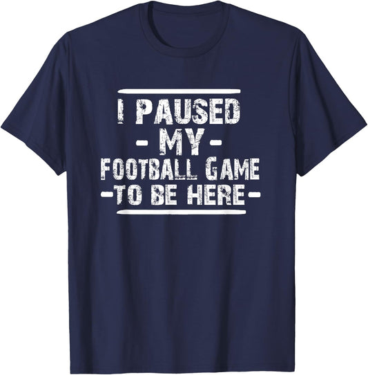 I Paused My Football Game to Be Here T-Shirt - T-Shirt | Navy