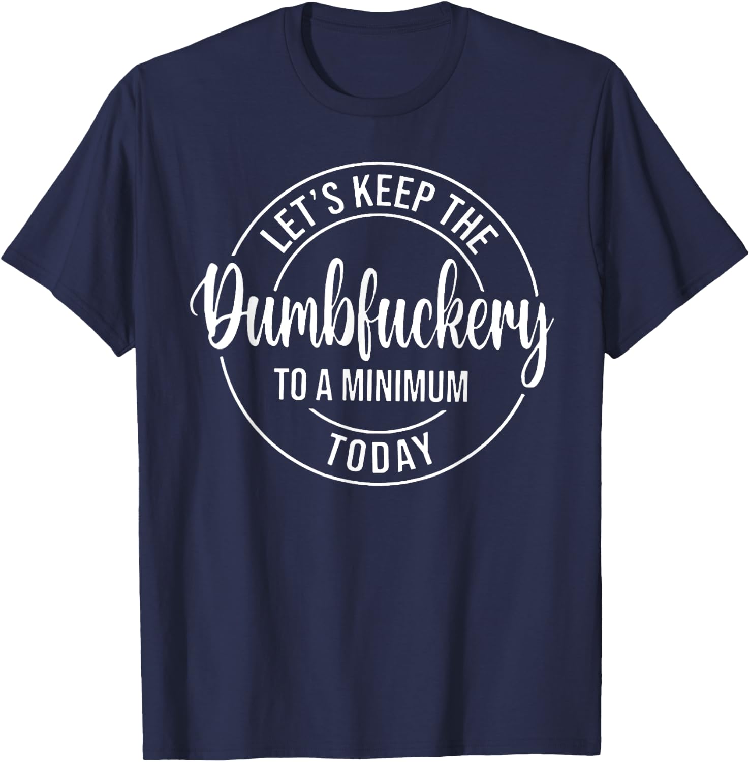 Let's Keep The Dumbfuckery To A Minimum Today T-Shirt - T-Shirt | Navy