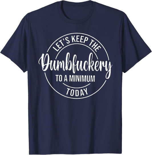 Let's Keep The Dumbfuckery To A Minimum Today T-Shirt - T-Shirt | Navy