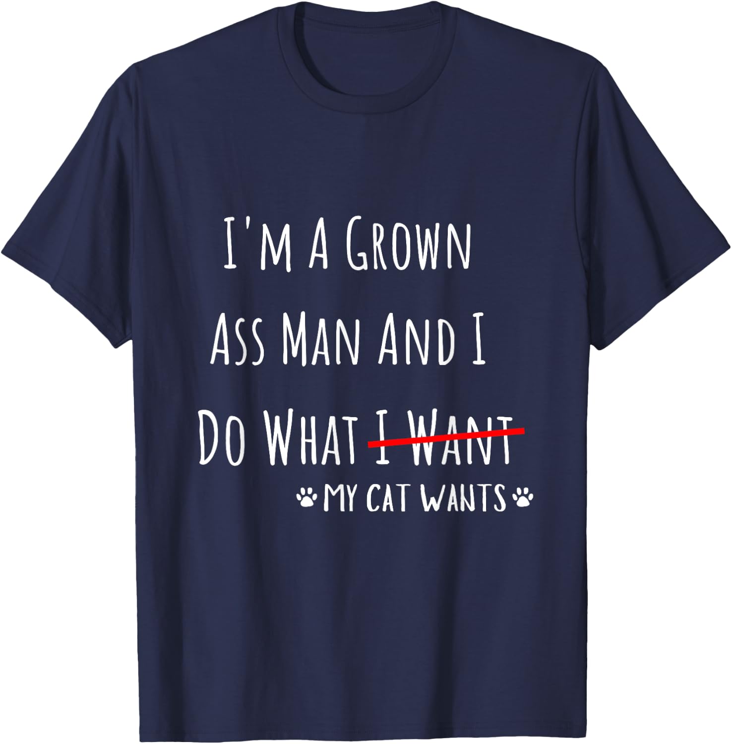 I'm A Grown Ass Man And I Do What My Cat Wants Funny Saying T-Shirt - T-Shirt | Navy