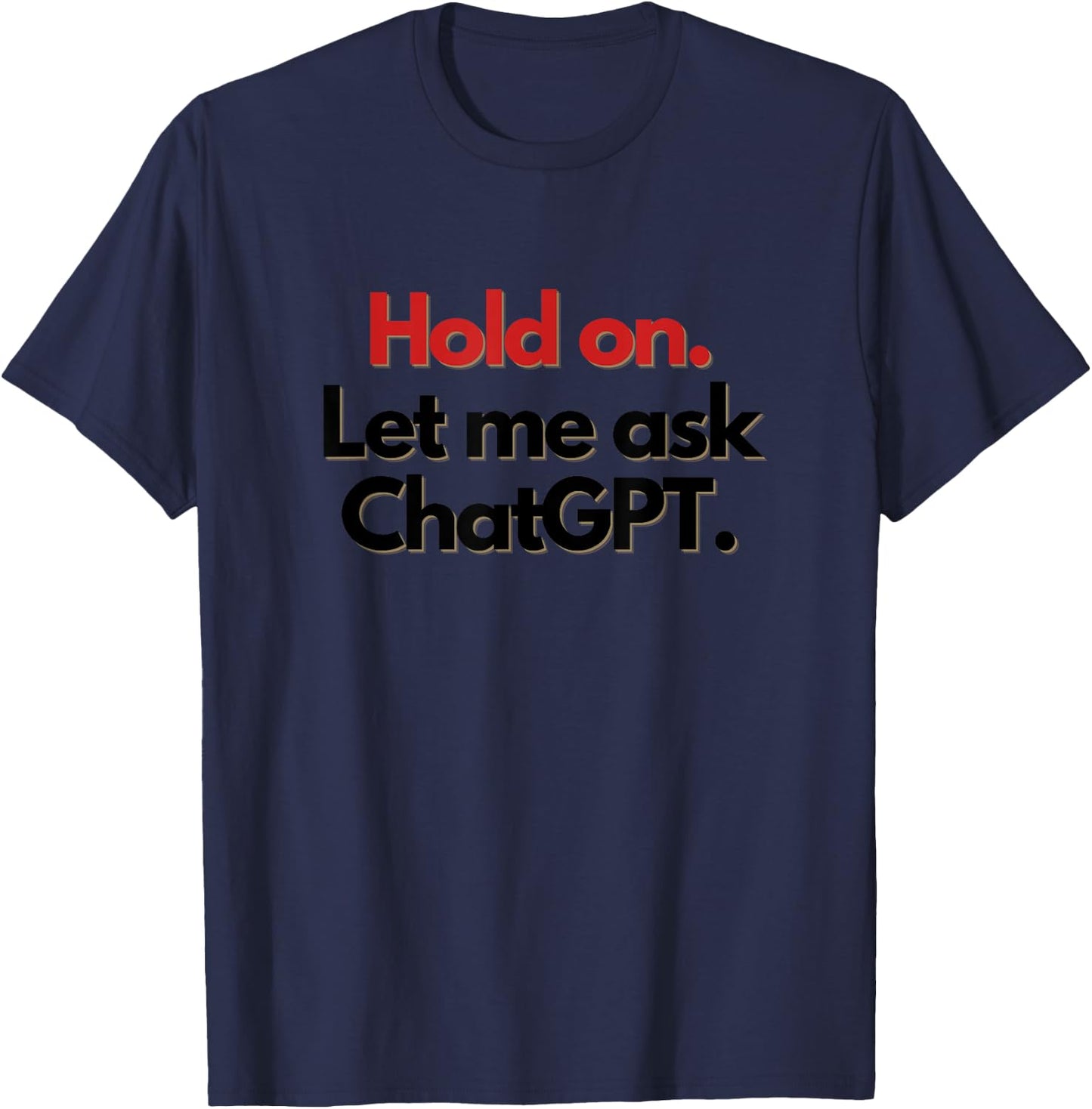 Hold On. Let Me Ask ChatGPT Funny T-Shirt - T-Shirt | Navy