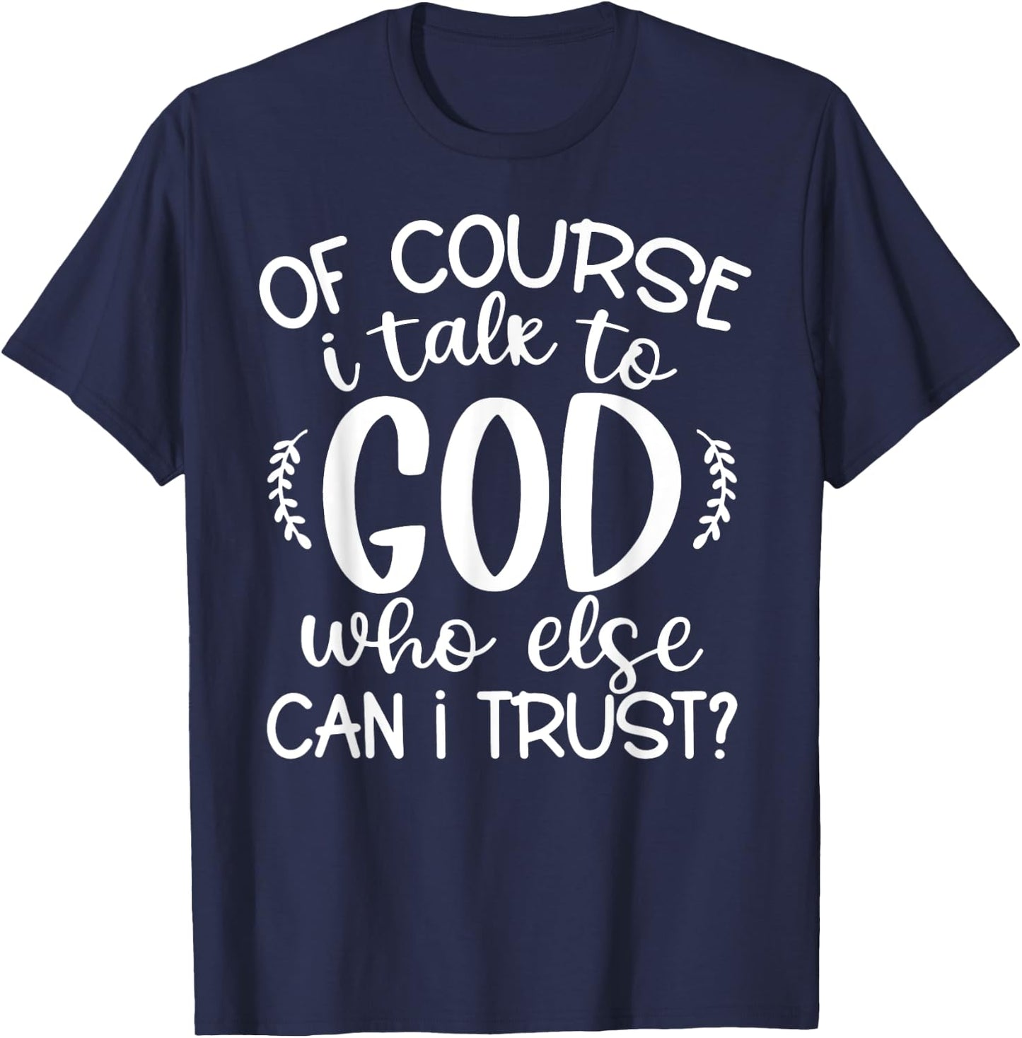 Of Course I Talk To God Who Else Can I Trust Religious Faith T-Shirt - T-Shirt | Navy