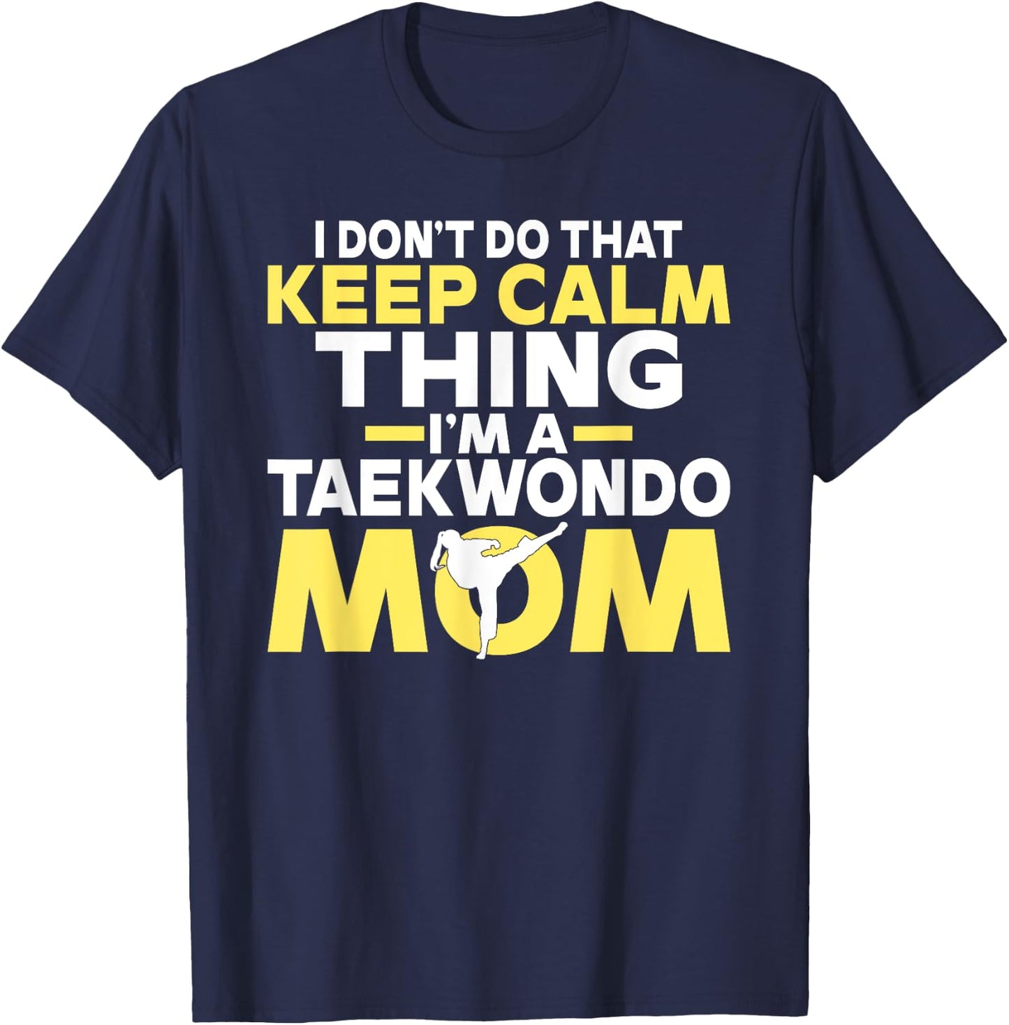 I dont do that Keep Calm Thing im a Taekwondo Mom T-Shirt - T-Shirt | Navy