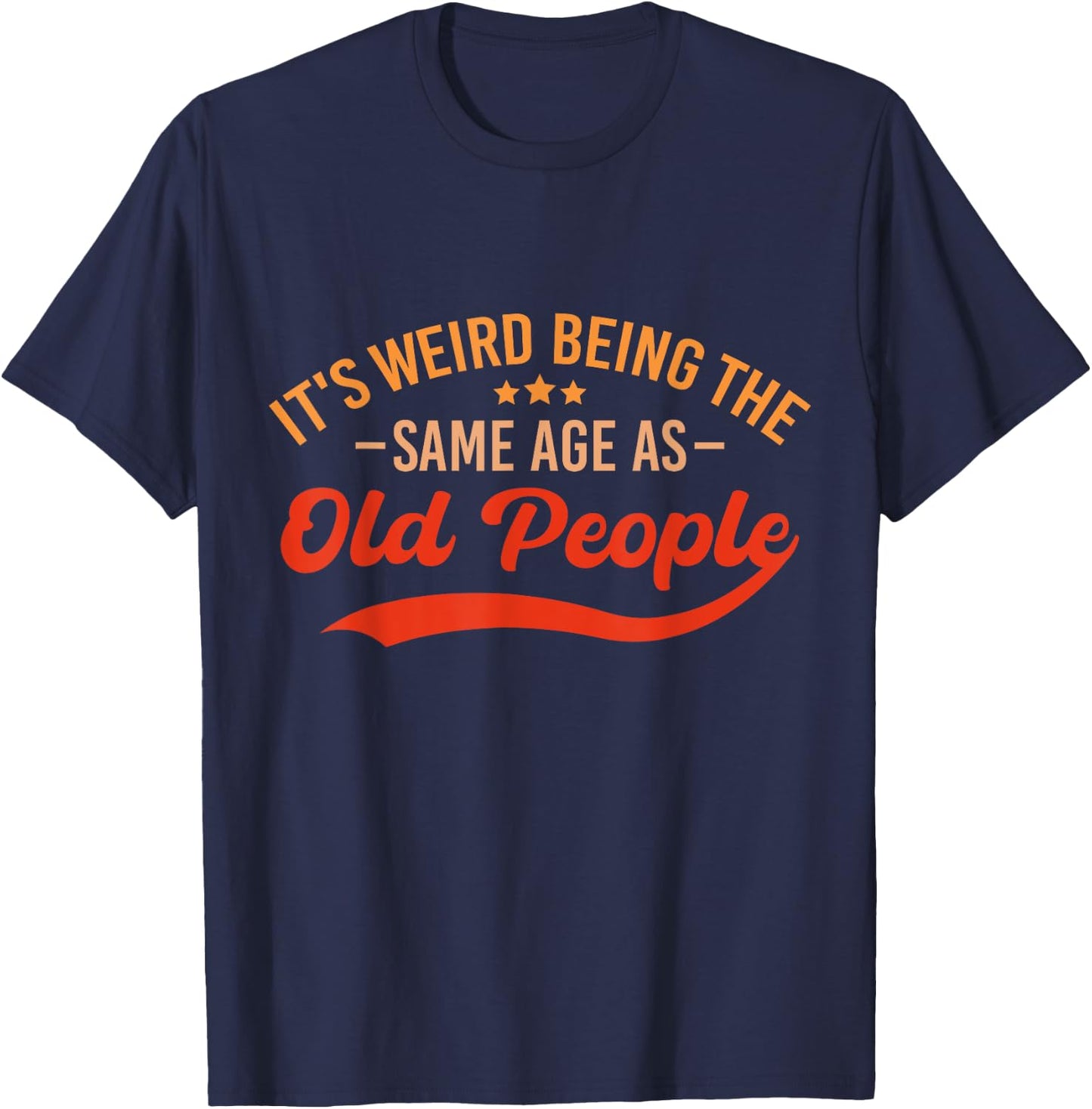 It's Weird Being The Same Age As Old People Funny Sarcastic T-Shirt - T-Shirt | Navy