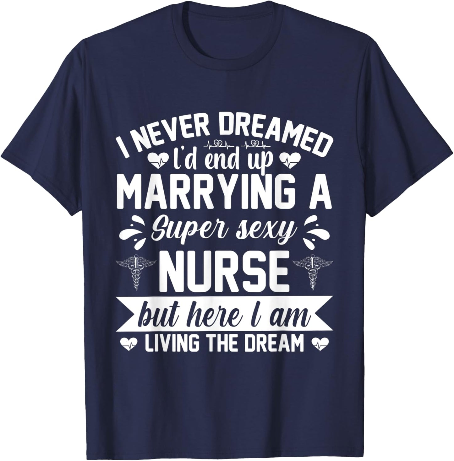 I'd end up marrying super sexy nurse living the dream T-Shirt - T-Shirt | Navy