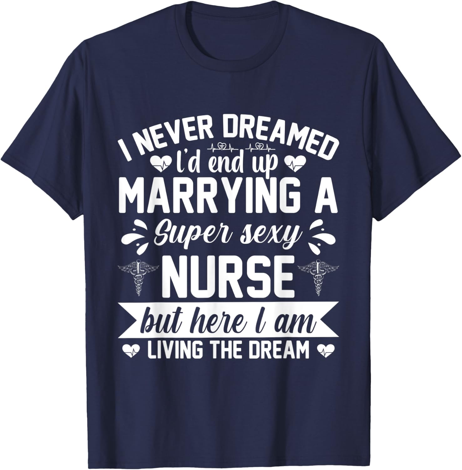 I'd end up marrying super sexy nurse living the dream T-Shirt - T-Shirt | Navy