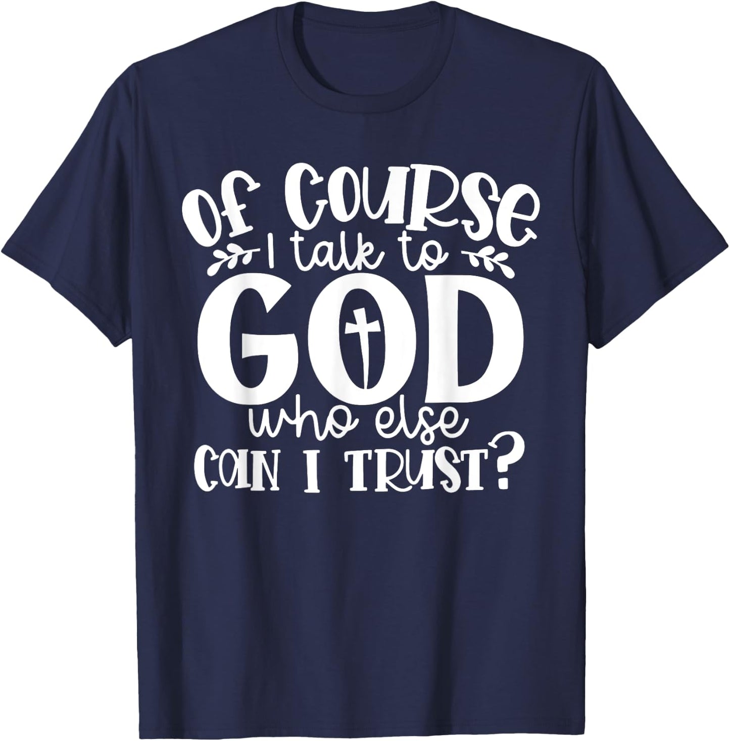Of Course I Talk To God Who Else Can I Trust Religious Faith T-Shirt - T-Shirt | Navy