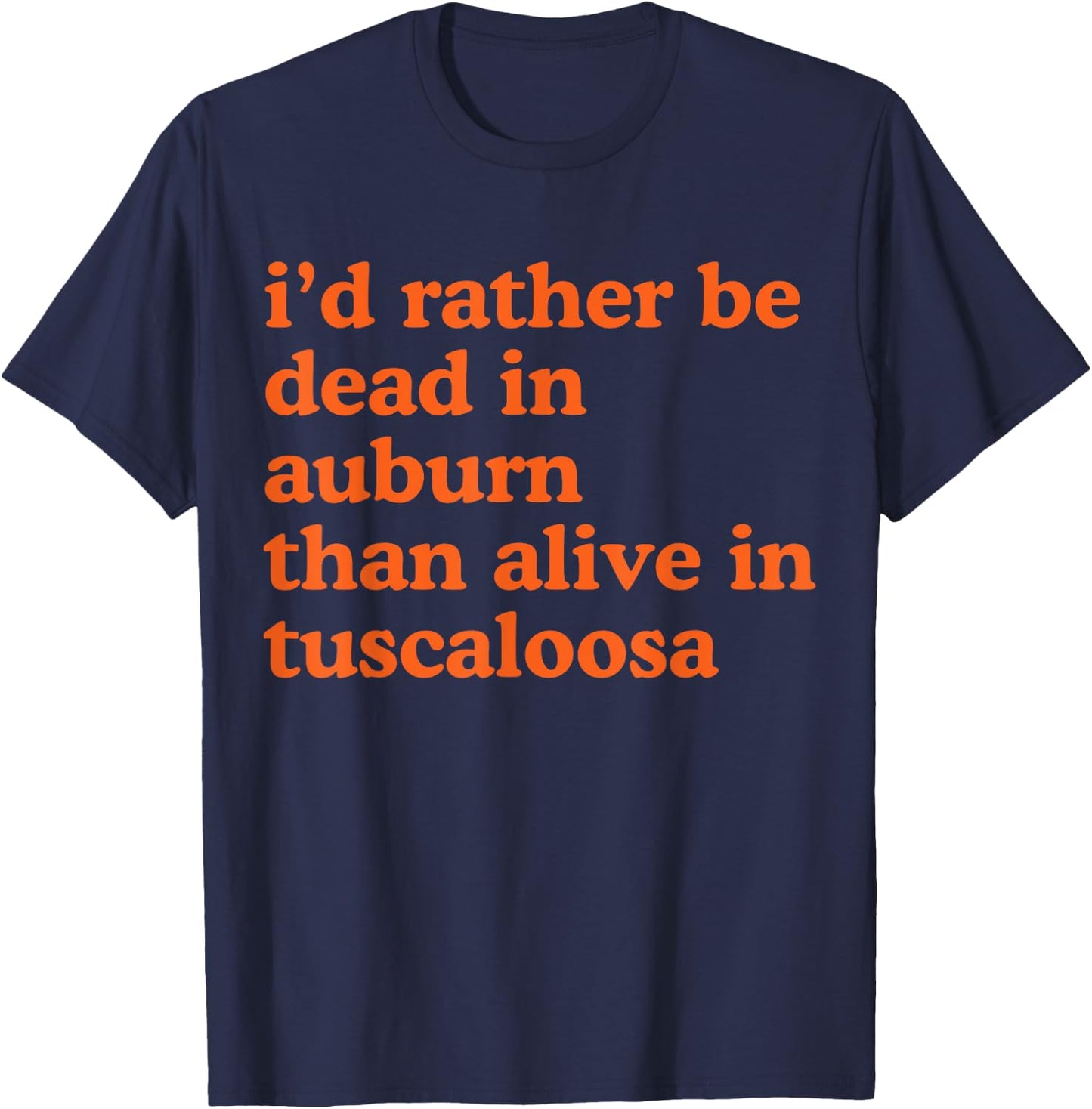 Funny I'd Rather Be Dead In Auburn Than Alive In Tuscaloosa T-Shirt - T-Shirt | Navy