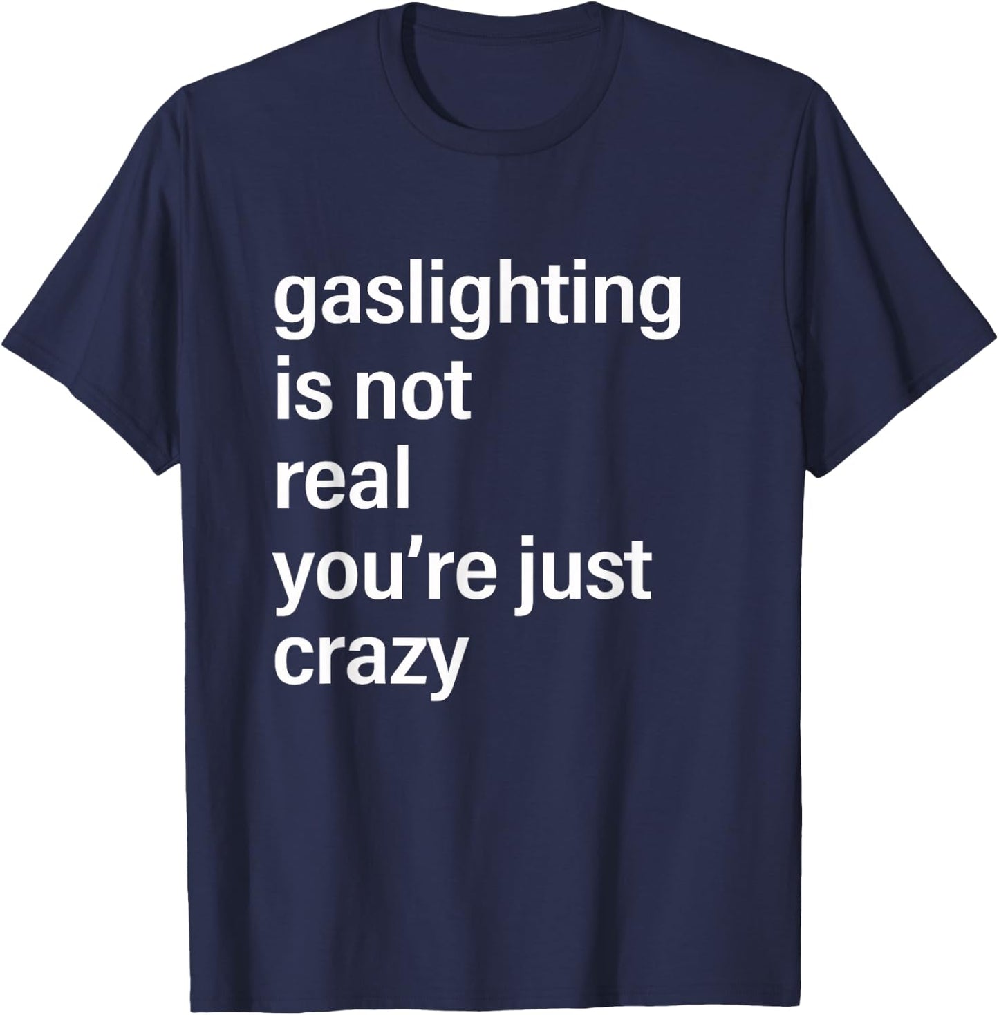Gaslighting is Not Real You're Just Crazy T-Shirt - T-Shirt | Navy